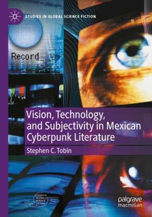 Vision, Technology, and Subjectivity in Mexican Cyberpunk Literature de Stephen C. Tobin