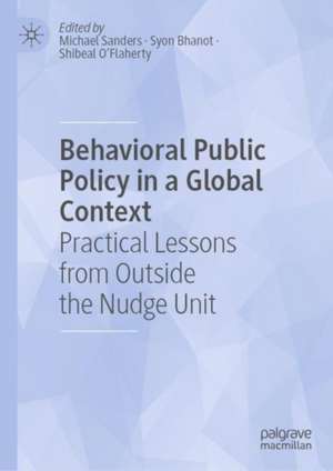 Behavioral Public Policy in a Global Context: Practical Lessons from Outside the Nudge Unit de Michael Sanders