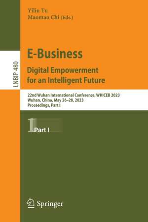 E-Business. Digital Empowerment for an Intelligent Future: 22nd Wuhan International Conference, WHICEB 2023, Wuhan, China, May 26–28, 2023, Proceedings, Part I de Yiliu Tu