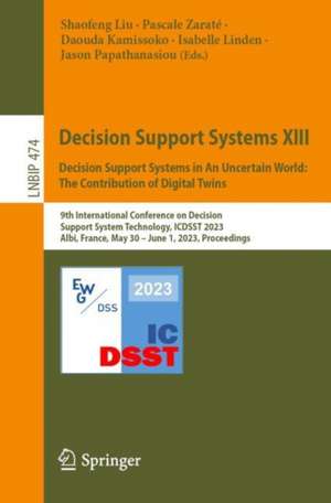 Decision Support Systems XIII. Decision Support Systems in An Uncertain World: The Contribution of Digital Twins : 9th International Conference on Decision Support System Technology, ICDSST 2023, Albi, France, May 30 – June 1, 2023, Proceedings de Shaofeng Liu