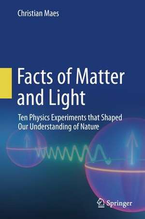 Facts of Matter and Light: Ten Physics Experiments that Shaped Our Understanding of Nature de Christian Maes