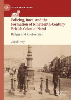 Policing, Race, and the Formation of Nineteenth-Century British Colonial Natal: Badges and Knobkerries de Jacob Ivey