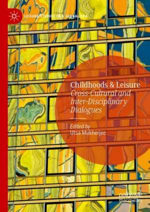 Childhoods & Leisure: Cross-Cultural and Inter-Disciplinary Dialogues de Utsa Mukherjee