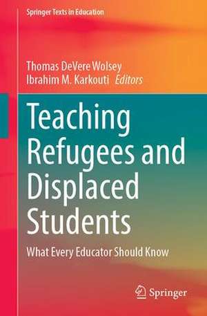 Teaching Refugees and Displaced Students: What Every Educator Should Know de Thomas DeVere Wolsey