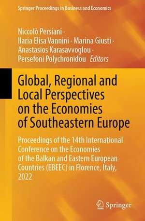 Global, Regional and Local Perspectives on the Economies of Southeastern Europe: Proceedings of the 14th International Conference on the Economies of the Balkan and Eastern European Countries (EBEEC) in Florence, Italy, 2022 de Niccolò Persiani