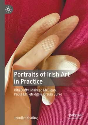 Portraits of Irish Art in Practice: Rita Duffy, Mairéad McClean, Paula McFetridge & Ursula Burke de Jennifer Keating