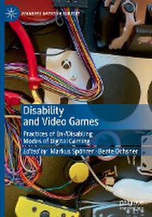 Disability and Video Games: Practices of En-/Disabling Modes of Digital Gaming de Markus Spöhrer