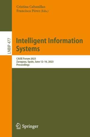 Intelligent Information Systems: CAiSE Forum 2023, Zaragoza, Spain, June 12–16, 2023, Proceedings de Cristina Cabanillas