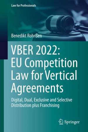 VBER 2022: EU Competition Law for Vertical Agreements: Digital, Dual, Exclusive and Selective Distribution plus Franchising de Benedikt Rohrßen