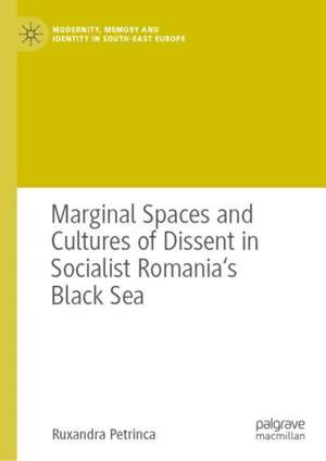 Marginal Spaces and Cultures of Dissent in Socialist Romania's Black Sea de Ruxandra-Iuliana Canache