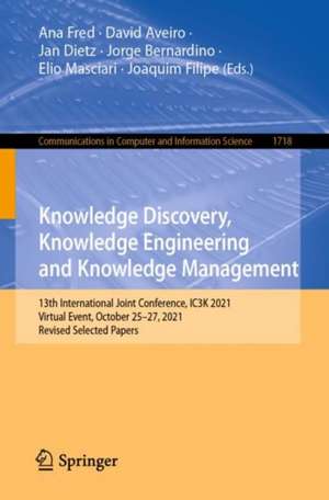 Knowledge Discovery, Knowledge Engineering and Knowledge Management: 13th International Joint Conference, IC3K 2021, Virtual Event, October 25–27, 2021, Revised Selected Papers de Ana Fred