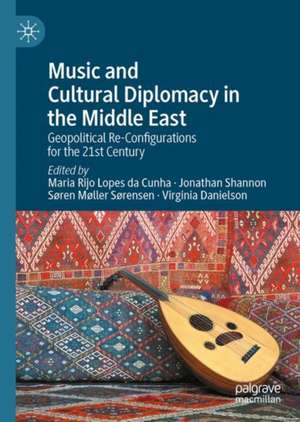 Music and Cultural Diplomacy in the Middle East: Geopolitical Re-Configurations for the 21st Century de Maria M. Rijo Lopes da Cunha