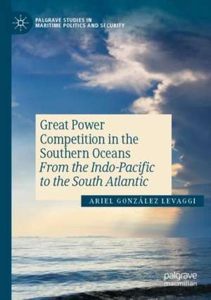 Great Power Competition in the Southern Oceans: From the Indo-Pacific to the South Atlantic de Ariel González Levaggi