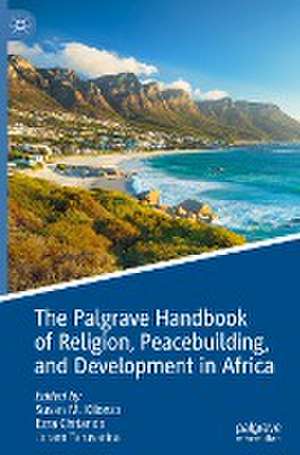 The Palgrave Handbook of Religion, Peacebuilding, and Development in Africa de Susan M. Kilonzo