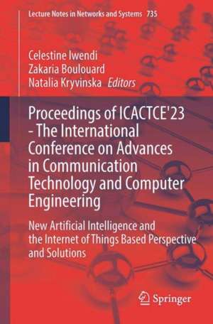 Proceedings of ICACTCE'23 — The International Conference on Advances in Communication Technology and Computer Engineering: New Artificial Intelligence and the Internet of Things Based Perspective and Solutions de Celestine Iwendi