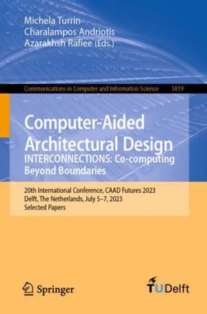 Computer-Aided Architectural Design. INTERCONNECTIONS: Co-computing Beyond Boundaries: 20th International Conference, CAAD Futures 2023, Delft, The Netherlands, July 5–7, 2023, Selected Papers de Michela Turrin