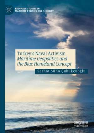 Turkey’s Naval Activism: Maritime Geopolitics and the Blue Homeland Concept de Serhat Süha Çubukçuoğlu