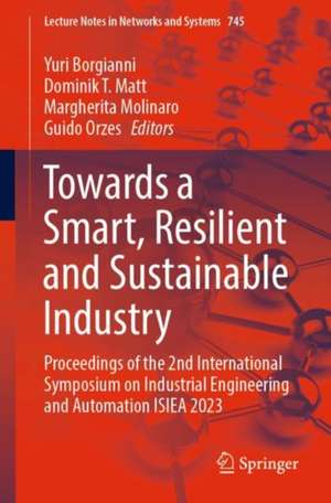 Towards a Smart, Resilient and Sustainable Industry: Proceedings of the 2nd International Symposium on Industrial Engineering and Automation ISIEA 2023 de Yuri Borgianni