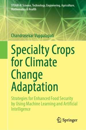 Specialty Crops for Climate Change Adaptation: Strategies for Enhanced Food Security by Using Machine Learning and Artificial Intelligence de Chandrasekar Vuppalapati