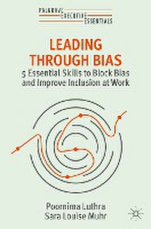 Leading Through Bias: 5 Essential Skills to Block Bias and Improve Inclusion at Work de Poornima Luthra