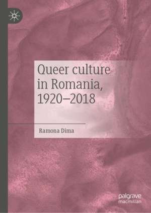 Queer Culture in Romania, 1920–2018 de Ramona Dima