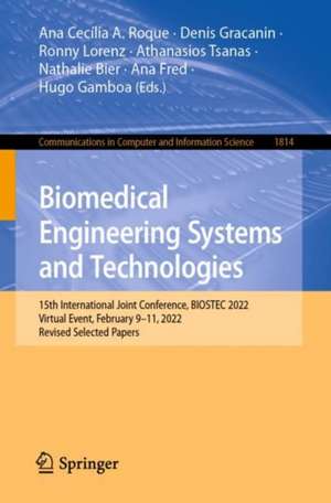 Biomedical Engineering Systems and Technologies: 15th International Joint Conference, BIOSTEC 2022, Virtual Event, February 9–11, 2022, Revised Selected Papers de Ana Cecília A. Roque