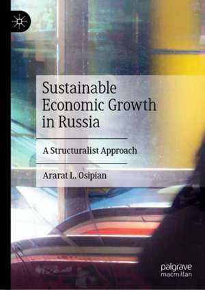 Sustainable Economic Growth in Russia: A Structuralist Approach de Ararat L. Osipian