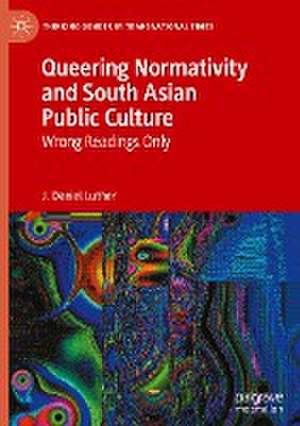 Queering Normativity and South Asian Public Culture: Wrong Readings Only de J. Daniel Luther