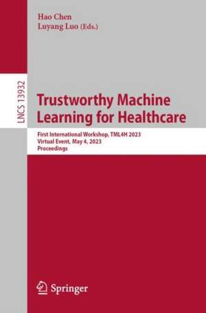 Trustworthy Machine Learning for Healthcare: First International Workshop, TML4H 2023, Virtual Event, May 4, 2023, Proceedings de Hao Chen