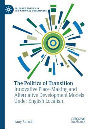 The Politics of Transition: Innovative Place-Making and Alternative Development Models Under English Localism de Amy Burnett