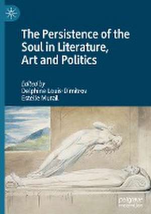 The Persistence of the Soul in Literature, Art and Politics de Delphine Louis-Dimitrov