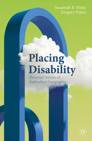 Placing Disability: Personal Essays of Embodied Geography de Susannah B. Mintz