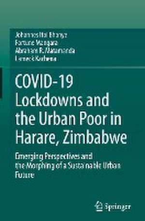 COVID-19 Lockdowns and the Urban Poor in Harare, Zimbabwe: Emerging Perspectives and the Morphing of a Sustainable Urban Future de Johannes Itai Bhanye