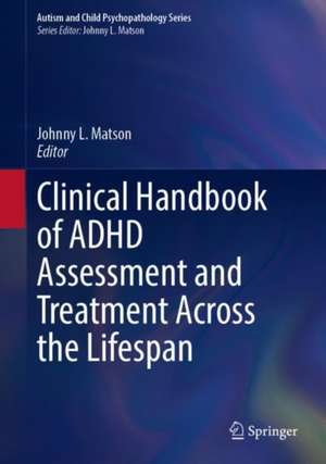 Clinical Handbook of ADHD Assessment and Treatment Across the Lifespan de Johnny L. Matson