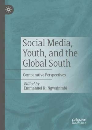 Social Media, Youth, and the Global South: Comparative Perspectives de Emmanuel K Ngwainmbi