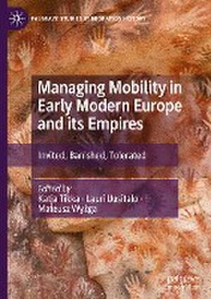 Managing Mobility in Early Modern Europe and its Empires: Invited, Banished, Tolerated de Katja Tikka