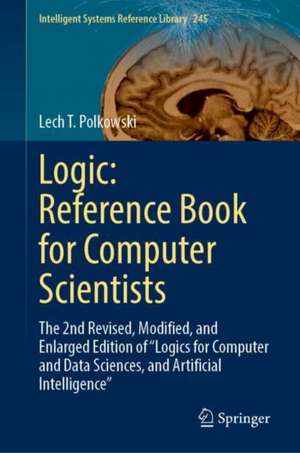 Logic: Reference Book for Computer Scientists: The 2nd Revised, Modified, and Enlarged Edition of “Logics for Computer and Data Sciences, and Artificial Intelligence” de Lech T. Polkowski