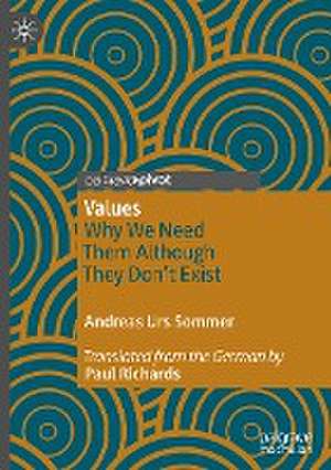 Values: Why We Need Them Although They Don’t Exist de Andreas Urs Sommer