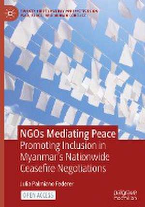 NGOs Mediating Peace: Promoting Inclusion in Myanmar’s Nationwide Ceasefire Negotiations de Julia Palmiano Federer