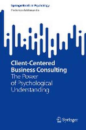 Client-Centered Business Consulting: The Power of Psychological Understanding de Federico Addimando