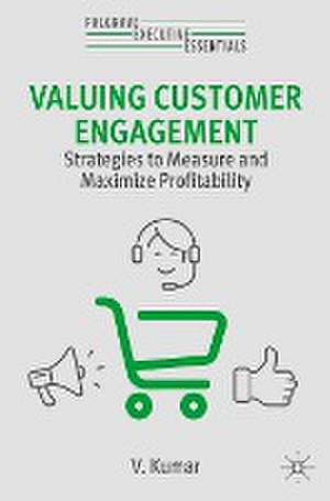 Valuing Customer Engagement: Strategies to Measure and Maximize Profitability de V. Kumar