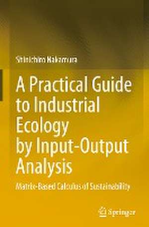 A Practical Guide to Industrial Ecology by Input-Output Analysis: Matrix-Based Calculus of Sustainability de Shinichiro Nakamura