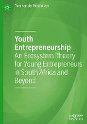 Youth Entrepreneurship: An Ecosystem Theory for Young Entrepreneurs in South Africa and Beyond de Thea van der Westhuizen