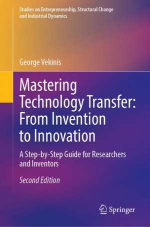 Mastering Technology Transfer: From Invention to Innovation: A Step-by-Step Guide for Researchers and Inventors de George Vekinis