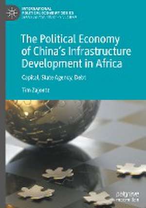 The Political Economy of China’s Infrastructure Development in Africa: Capital, State Agency, Debt de Tim Zajontz