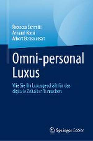 Omni-personal Luxus: Wie Sie Ihr Luxusgeschäft für das digitale Zeitalter fit machen de Rebecca Schmitt