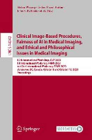 Clinical Image-Based Procedures, Fairness of AI in Medical Imaging, and Ethical and Philosophical Issues in Medical Imaging: 12th International Workshop, CLIP 2023 1st International Workshop, FAIMI 2023 and 2nd International Workshop, EPIMI 2023 Vancouver, BC, Canada, October 8 and October 12, 2023 Proceedings de Stefan Wesarg