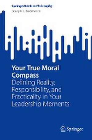 Your True Moral Compass: Defining Reality, Responsibility, and Practicality in Your Leadership Moments de Joseph L. Badaracco