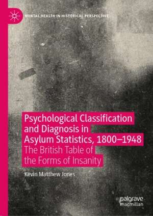 Psychological Classification and Diagnosis in Asylum Statistics, 1800 - 1948: The British Table of the Forms of Insanity de Kevin Matthew Jones