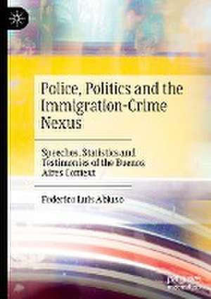 Police, Politics and the Immigration-Crime Nexus: Speeches, Statistics and Testimonies of the Buenos Aires Context de Federico Luis Abiuso